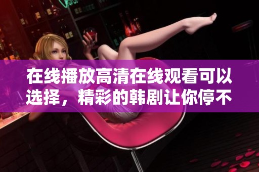 在线播放高清在线观看可以选择，精彩的韩剧让你停不下来！
