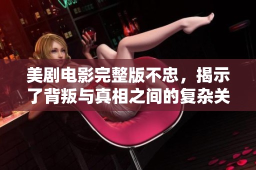 美剧电影完整版不忠，揭示了背叛与真相之间的复杂关系