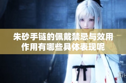 朱砂手链的佩戴禁忌与效用作用有哪些具体表现呢