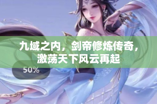 九域之内，剑帝修炼传奇，激荡天下风云再起