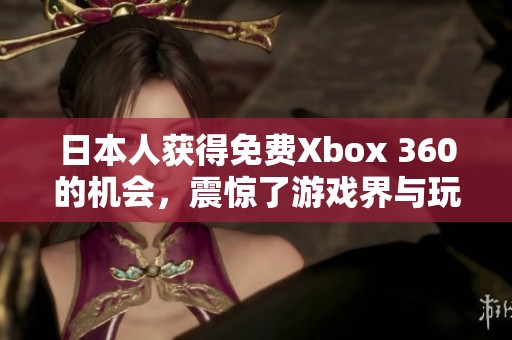 日本人获得免费Xbox 360的机会，震惊了游戏界与玩家们的期待。