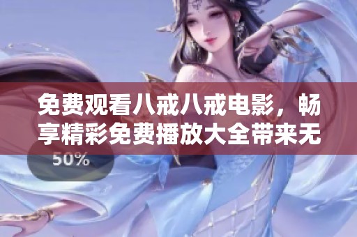 免费观看八戒八戒电影，畅享精彩免费播放大全带来无限乐趣