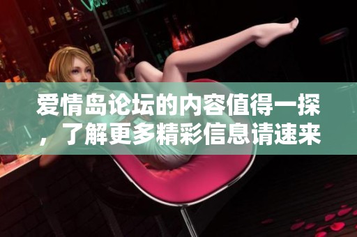 爱情岛论坛的内容值得一探，了解更多精彩信息请速来访问。