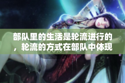 部队里的生活是轮流进行的，轮流的方式在部队中体现了不同的体验
