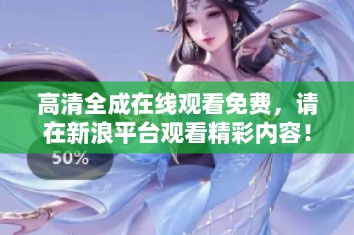 高清全成在线观看免费，请在新浪平台观看精彩内容！