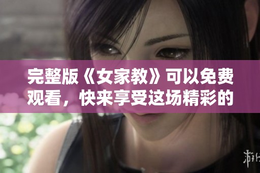 完整版《女家教》可以免费观看，快来享受这场精彩的故事吧！