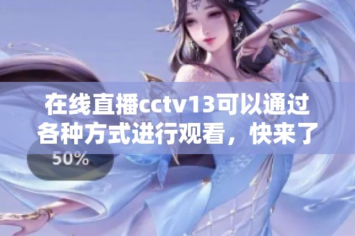 在线直播cctv13可以通过各种方式进行观看，快来了解相关信息吧
