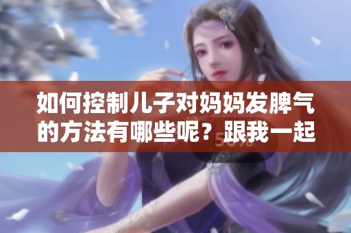 如何控制儿子对妈妈发脾气的方法有哪些呢？跟我一起来了解一下吧！