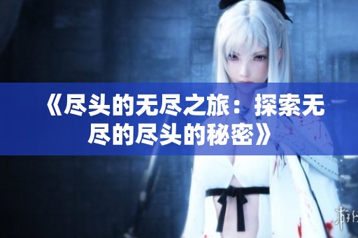 《尽头的无尽之旅：探索无尽的尽头的秘密》