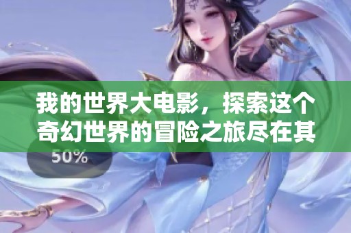 我的世界大电影，探索这个奇幻世界的冒险之旅尽在其中
