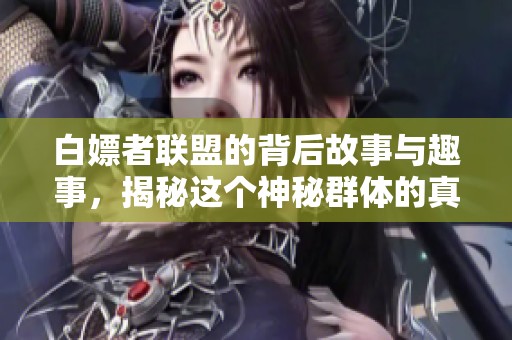 白嫖者联盟的背后故事与趣事，揭秘这个神秘群体的真实面貌