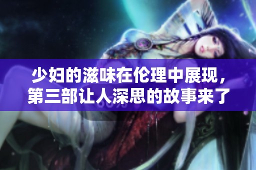 少妇的滋味在伦理中展现，第三部让人深思的故事来了