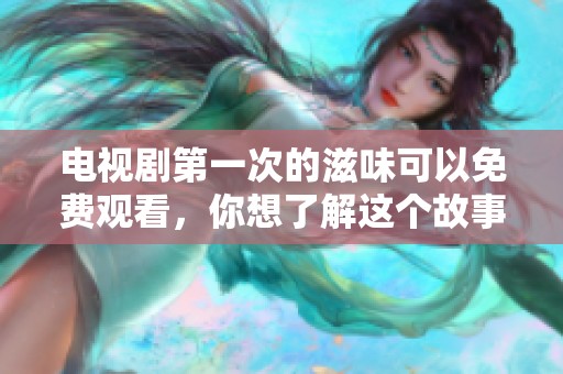 电视剧第一次的滋味可以免费观看，你想了解这个故事吗