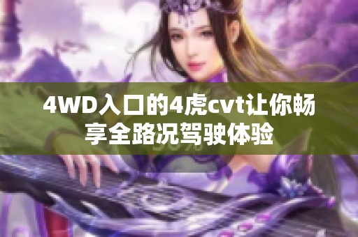 4WD入口的4虎cvt让你畅享全路况驾驶体验