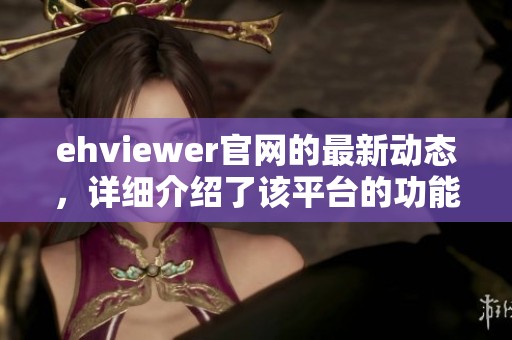 ehviewer官网的最新动态，详细介绍了该平台的功能与使用技巧