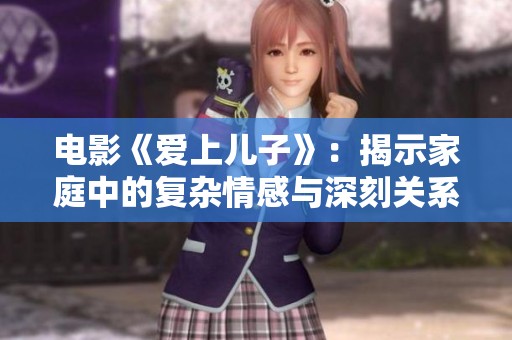 电影《爱上儿子》：揭示家庭中的复杂情感与深刻关系