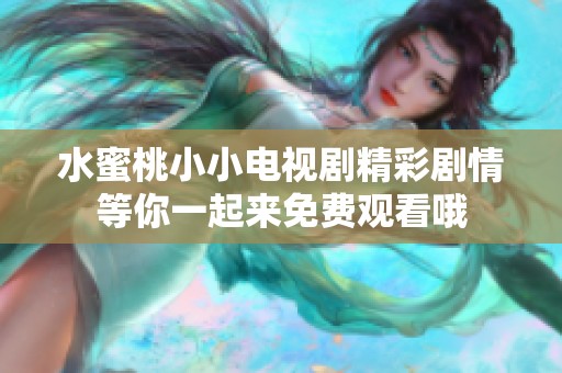 水蜜桃小小电视剧精彩剧情等你一起来免费观看哦