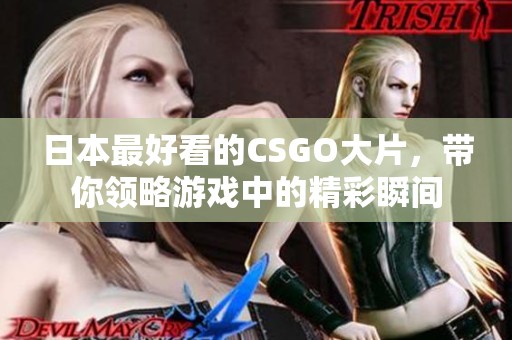 日本最好看的CSGO大片，带你领略游戏中的精彩瞬间