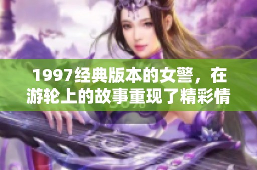 1997经典版本的女警，在游轮上的故事重现了精彩情节