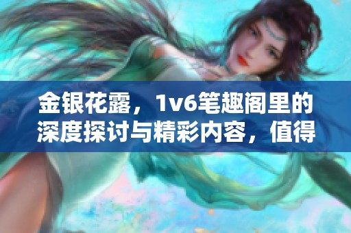 金银花露，1v6笔趣阁里的深度探讨与精彩内容，值得大家认真阅读