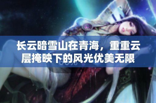 长云暗雪山在青海，重重云层掩映下的风光优美无限
