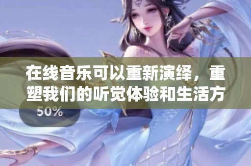 在线音乐可以重新演绎，重塑我们的听觉体验和生活方式