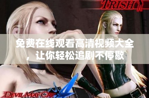 免费在线观看高清视频大全，让你轻松追剧不停歇