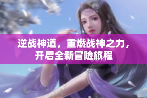 逆战神道，重燃战神之力，开启全新冒险旅程