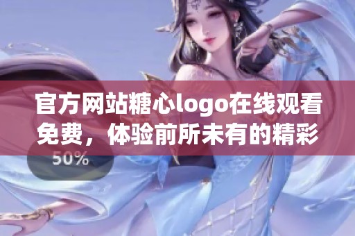 官方网站糖心logo在线观看免费，体验前所未有的精彩内容与服务