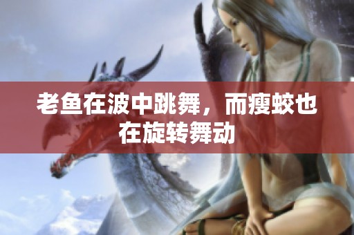 老鱼在波中跳舞，而瘦蛟也在旋转舞动