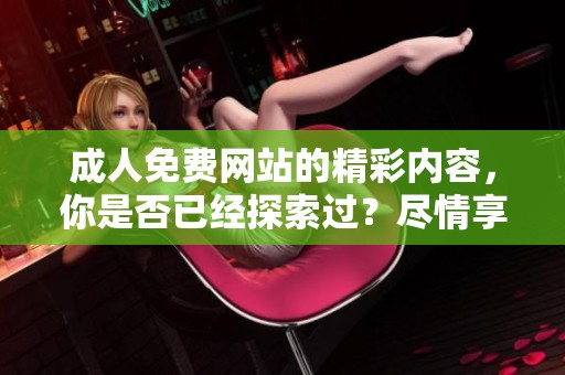 **免费网站的精彩内容，你是否已经探索过？尽情享受无尽乐趣吧！