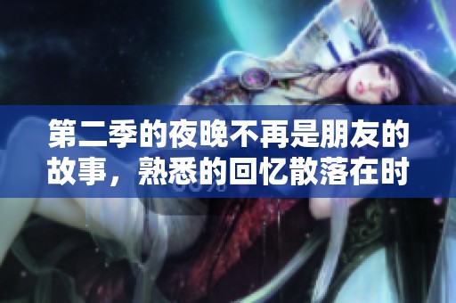 第二季的夜晚不再是朋友的故事，熟悉的回忆散落在时光中
