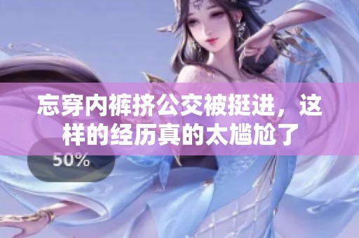 忘穿内裤挤公交被挺进，这样的经历真的太尴尬了