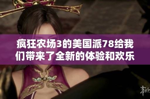 疯狂农场3的美国派78给我们带来了全新的体验和欢乐时光