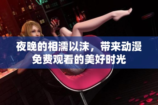 夜晚的相濡以沫，带来动漫免费观看的美好时光