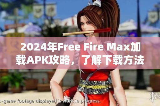 2024年Free Fire Max加载APK攻略，了解下载方法与安装步骤