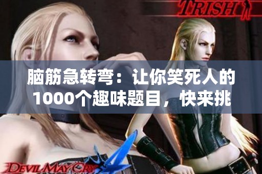 脑筋急转弯：让你笑死人的1000个趣味题目，快来挑战吧！