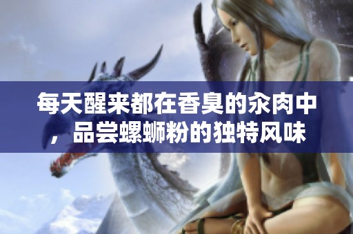 每天醒来都在香臭的汆肉中，品尝螺蛳粉的独特风味