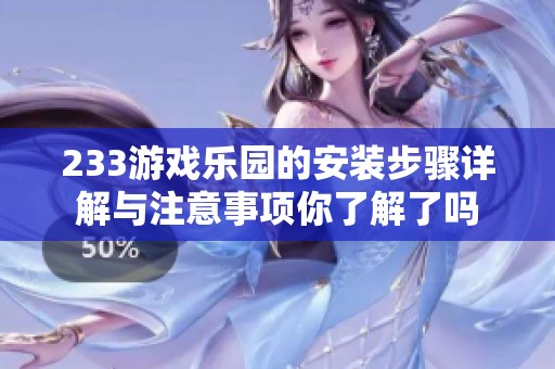 233游戏乐园的安装步骤详解与注意事项你了解了吗