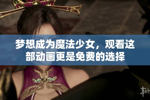 梦想成为魔法少女，观看这部动画更是免费的选择