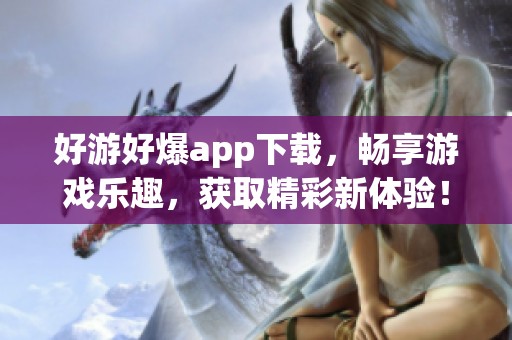 好游好爆app下载，畅享游戏乐趣，获取精彩新体验！