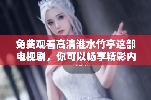 免费观看高清淮水竹亭这部电视剧，你可以畅享精彩内容与剧情