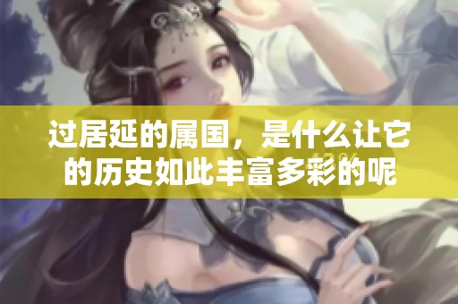 过居延的属国，是什么让它的历史如此丰富多彩的呢