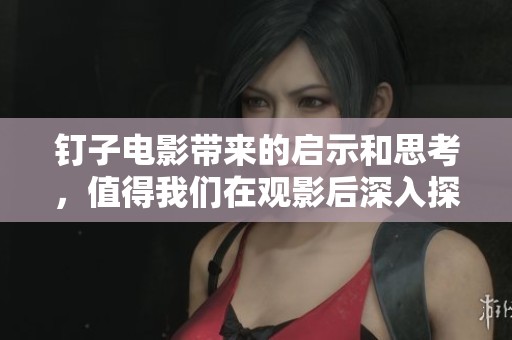 钉子电影带来的启示和思考，值得我们在观影后深入探讨与分享