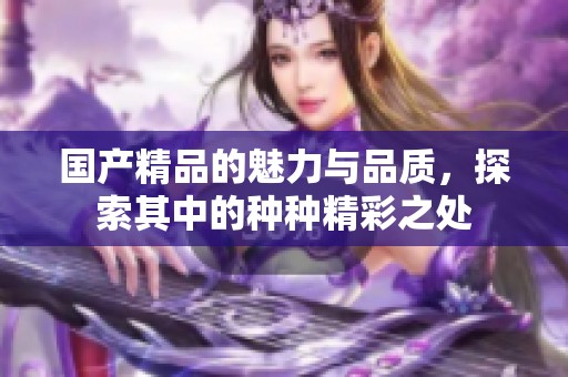 ****的魅力与品质，探索其中的种种精彩之处