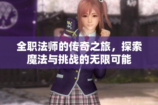 全职法师的传奇之旅，探索魔法与挑战的无限可能