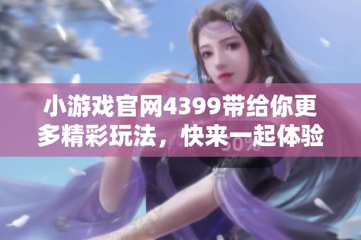 小游戏官网4399带给你更多精彩玩法，快来一起体验吧！
