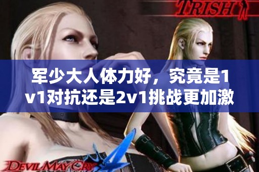 军少大人体力好，究竟是1v1对抗还是2v1挑战更加激烈呢