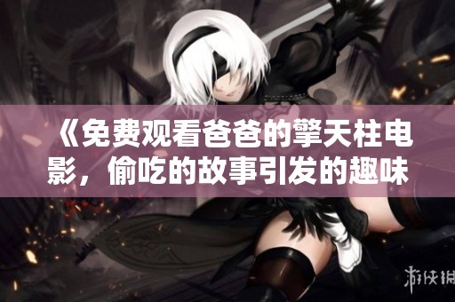 《免费观看爸爸的擎天柱电影，偷吃的故事引发的趣味情节》