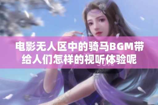 电影无人区中的骑马BGM带给人们怎样的视听体验呢